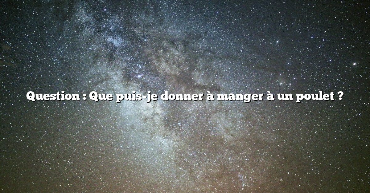 Question : Que puis-je donner à manger à un poulet ?